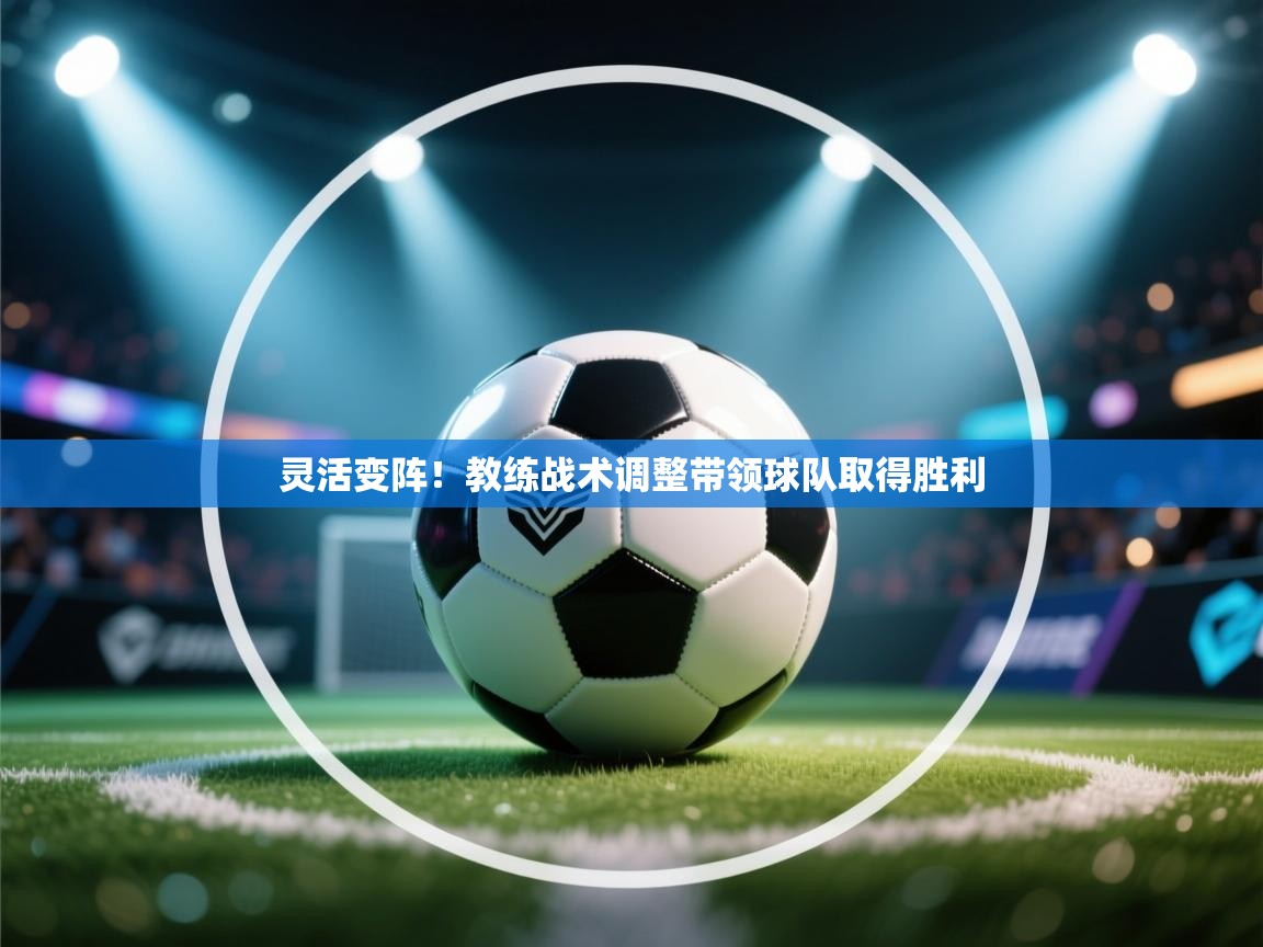 灵活变阵!教练战术调整带领球队取得胜利 第2张