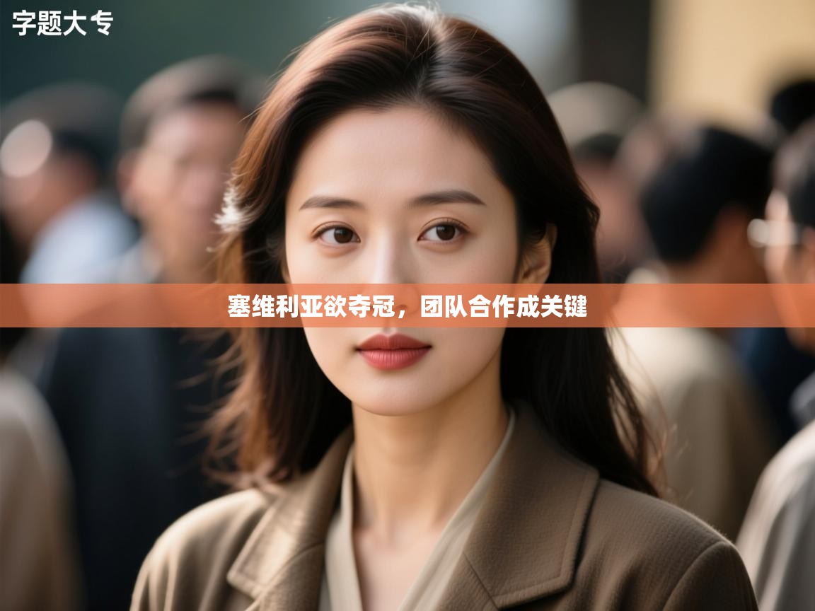 塞维利亚欲夺冠,团队合作成关键 第2张