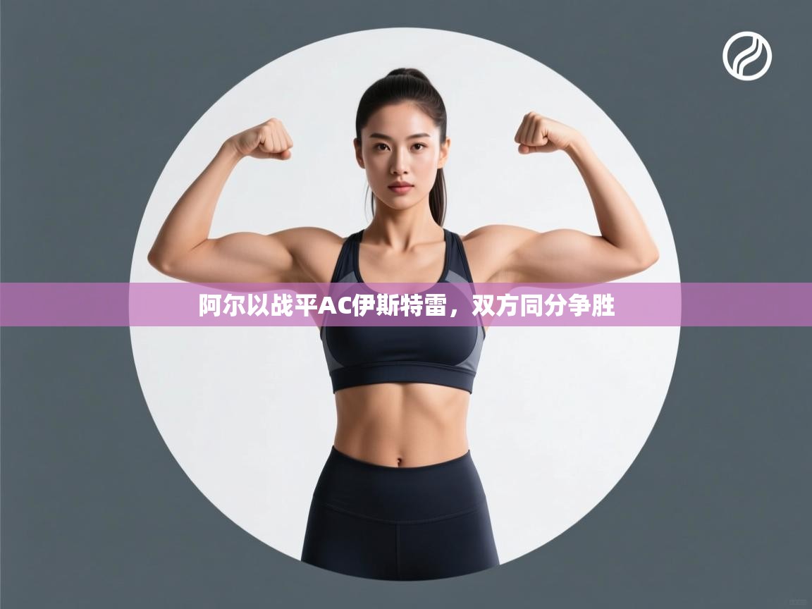 阿尔以战平AC伊斯特雷,双方同分争胜 第1张