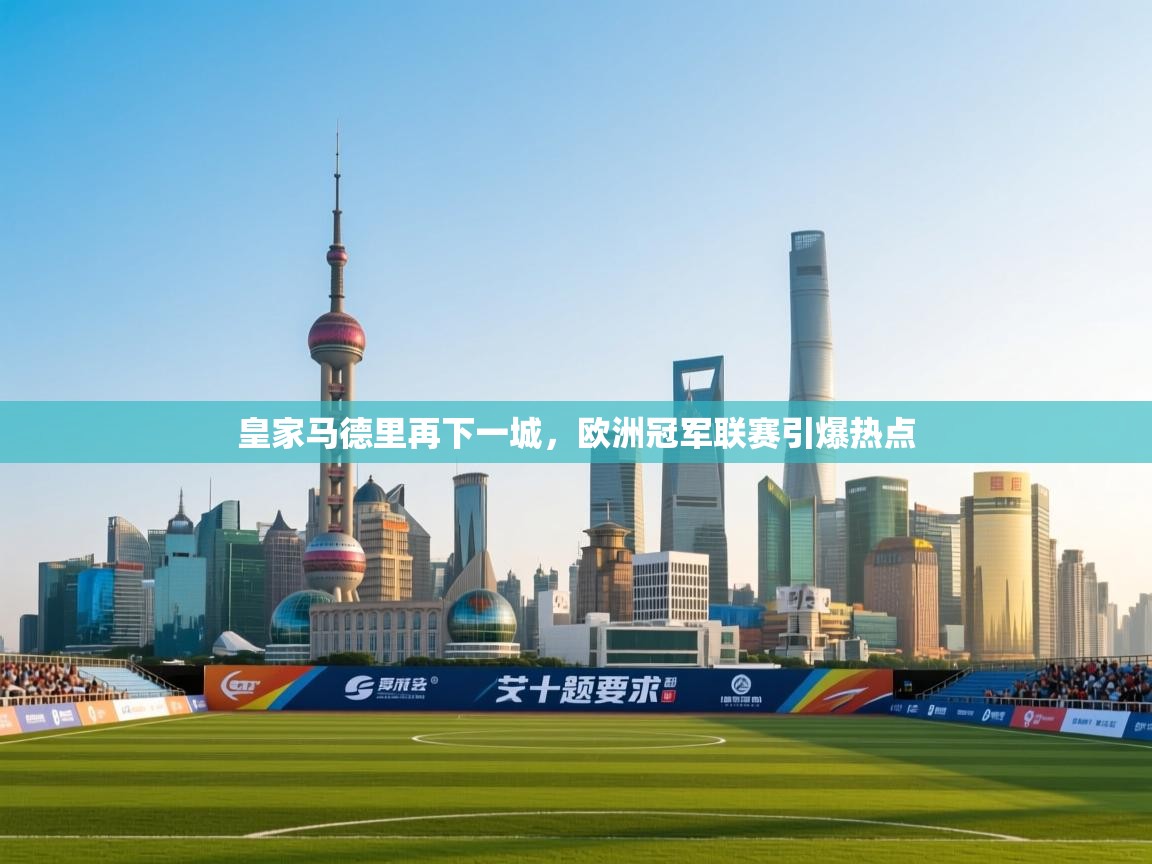 皇家马德里再下一城,欧洲冠军联赛引爆热点 第1张