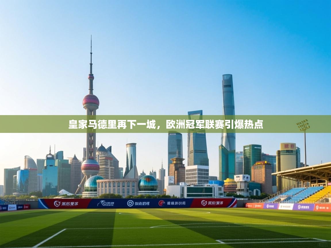 皇家马德里再下一城,欧洲冠军联赛引爆热点 第2张