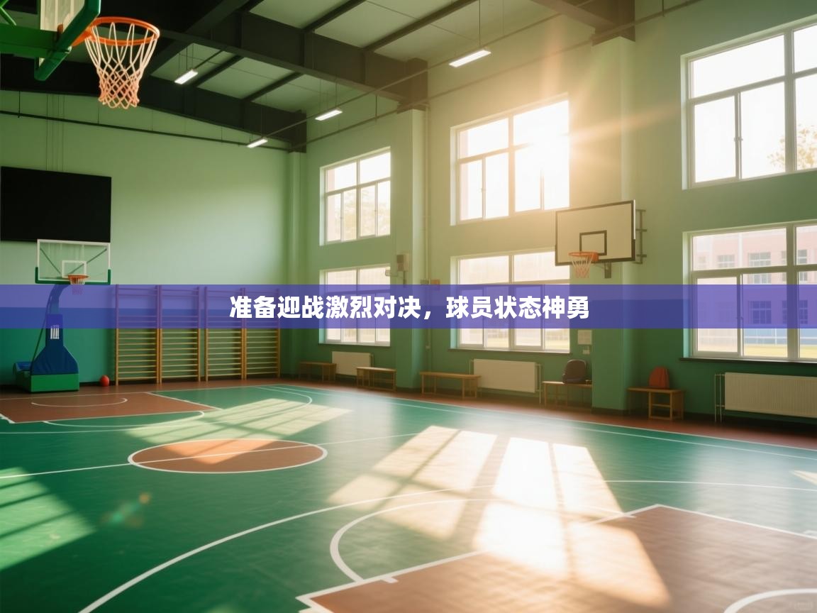 准备迎战激烈对决,球员状态神勇 第2张