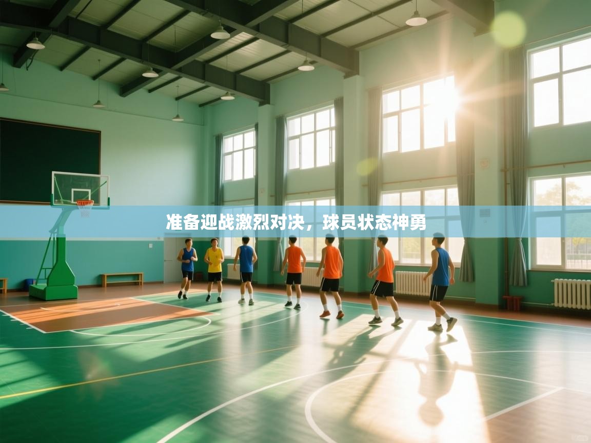 准备迎战激烈对决,球员状态神勇 第1张