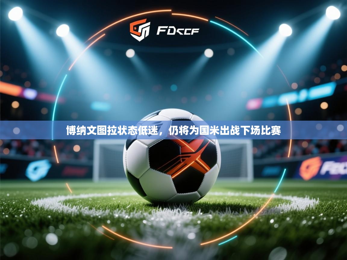 博纳文图拉状态低迷，仍将为国米出战下场比赛  第1张