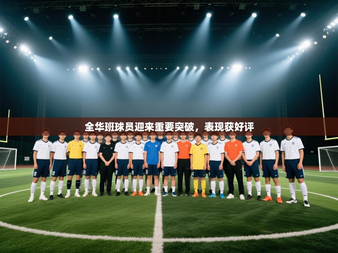 全华班球员迎来重要突破,表现获好评 第1张