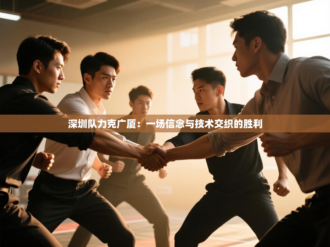 深圳队力克广厦：一场信念与技术交织的胜利  第2张