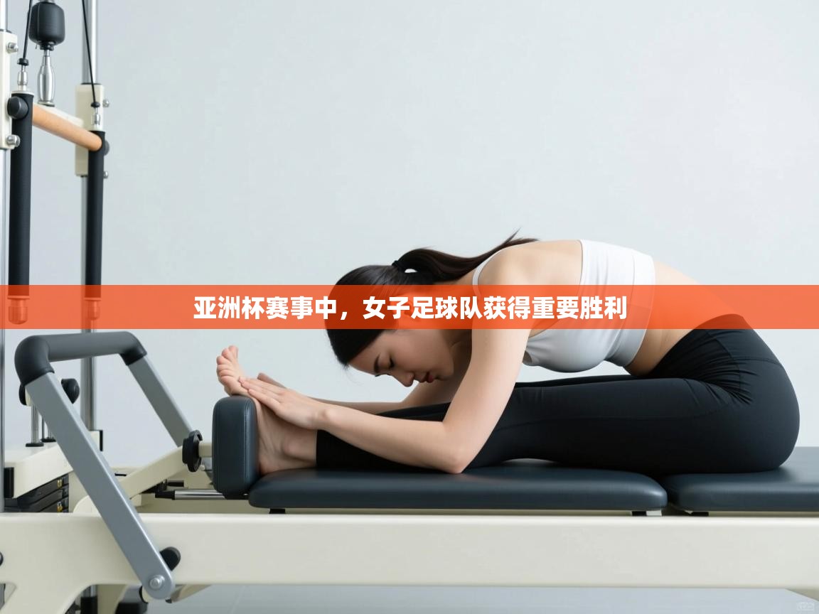 亚洲杯赛事中,女子足球队获得重要胜利 第1张