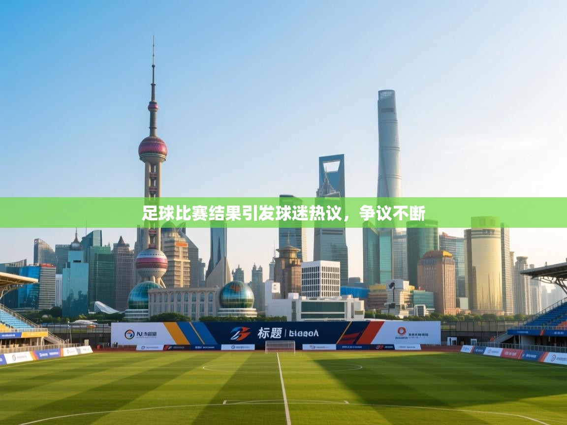 足球比赛结果引发球迷热议,争议不断 第2张
