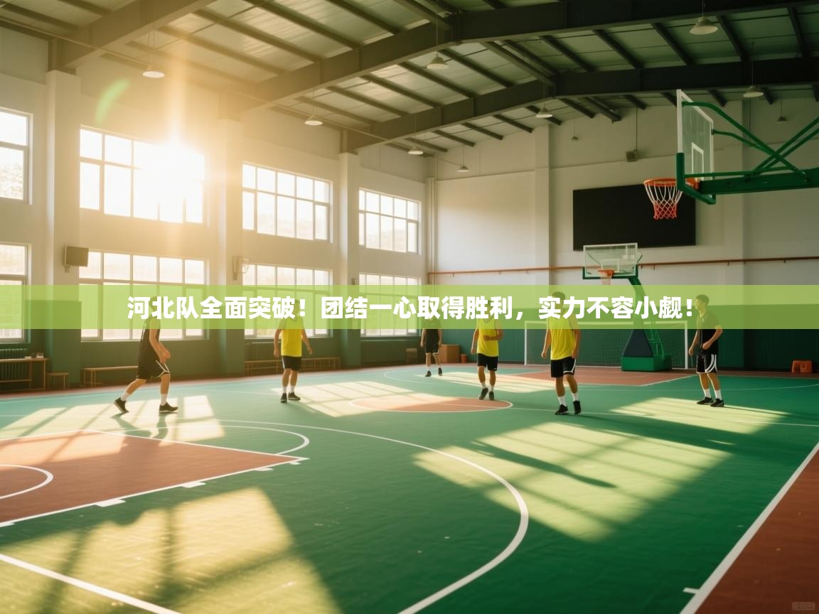 河北队全面突破!团结一心取得胜利,实力不容小觑! 第1张